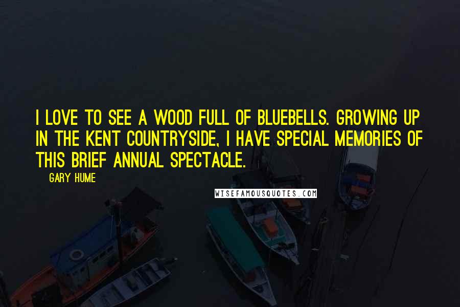 Gary Hume Quotes: I love to see a wood full of bluebells. Growing up in the Kent countryside, I have special memories of this brief annual spectacle.