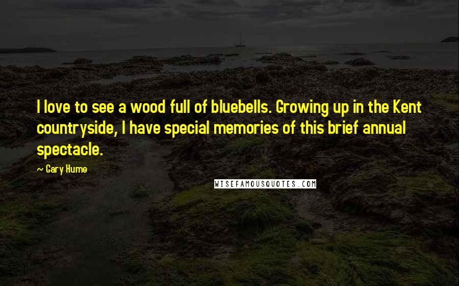 Gary Hume Quotes: I love to see a wood full of bluebells. Growing up in the Kent countryside, I have special memories of this brief annual spectacle.