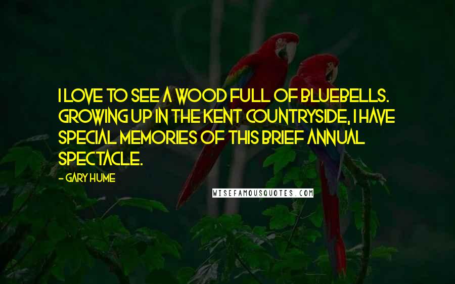 Gary Hume Quotes: I love to see a wood full of bluebells. Growing up in the Kent countryside, I have special memories of this brief annual spectacle.