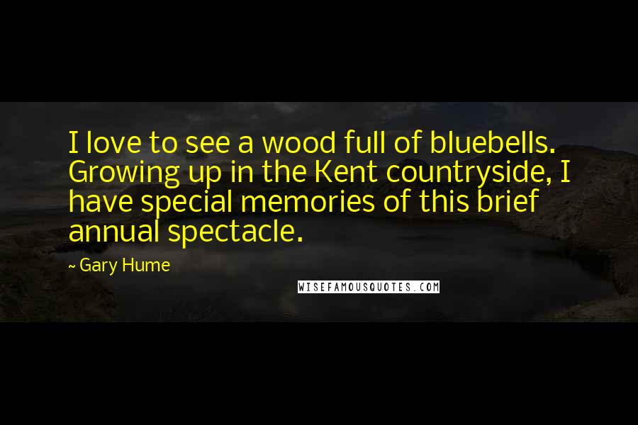 Gary Hume Quotes: I love to see a wood full of bluebells. Growing up in the Kent countryside, I have special memories of this brief annual spectacle.