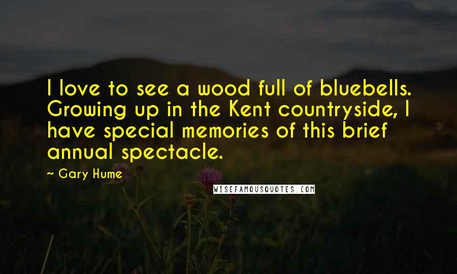 Gary Hume Quotes: I love to see a wood full of bluebells. Growing up in the Kent countryside, I have special memories of this brief annual spectacle.