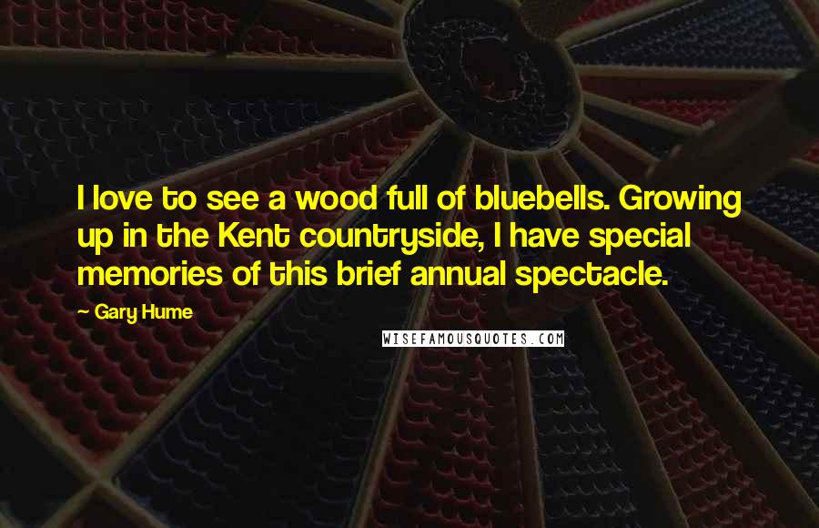 Gary Hume Quotes: I love to see a wood full of bluebells. Growing up in the Kent countryside, I have special memories of this brief annual spectacle.