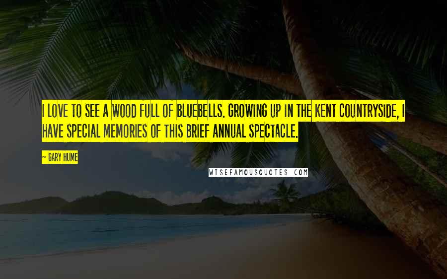 Gary Hume Quotes: I love to see a wood full of bluebells. Growing up in the Kent countryside, I have special memories of this brief annual spectacle.