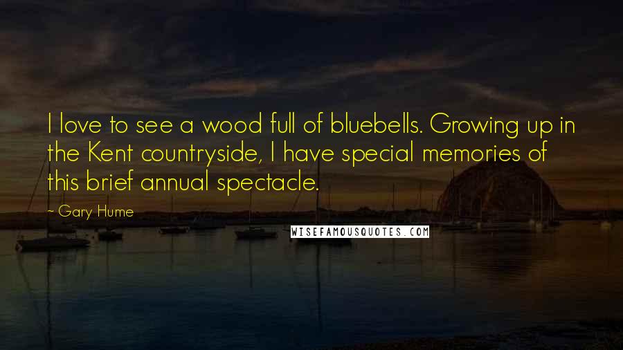 Gary Hume Quotes: I love to see a wood full of bluebells. Growing up in the Kent countryside, I have special memories of this brief annual spectacle.