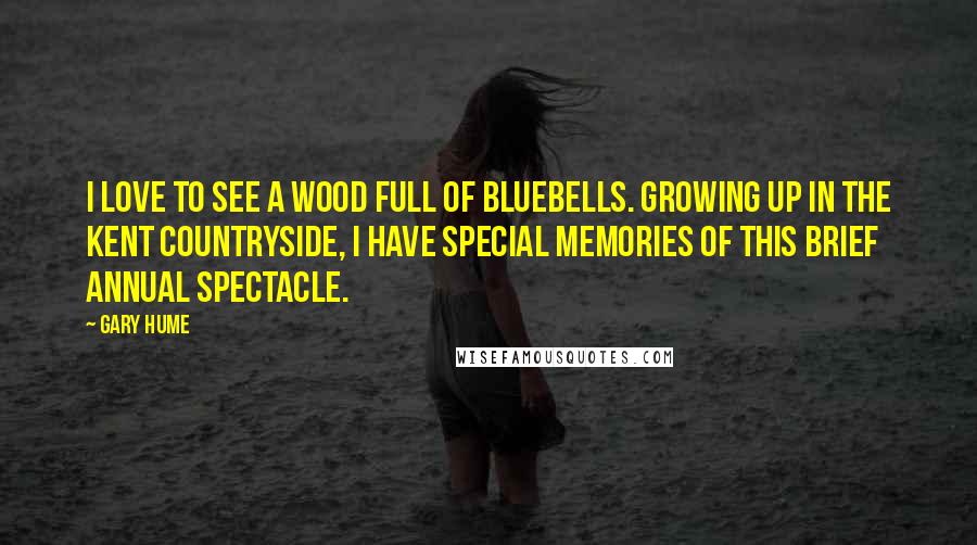 Gary Hume Quotes: I love to see a wood full of bluebells. Growing up in the Kent countryside, I have special memories of this brief annual spectacle.