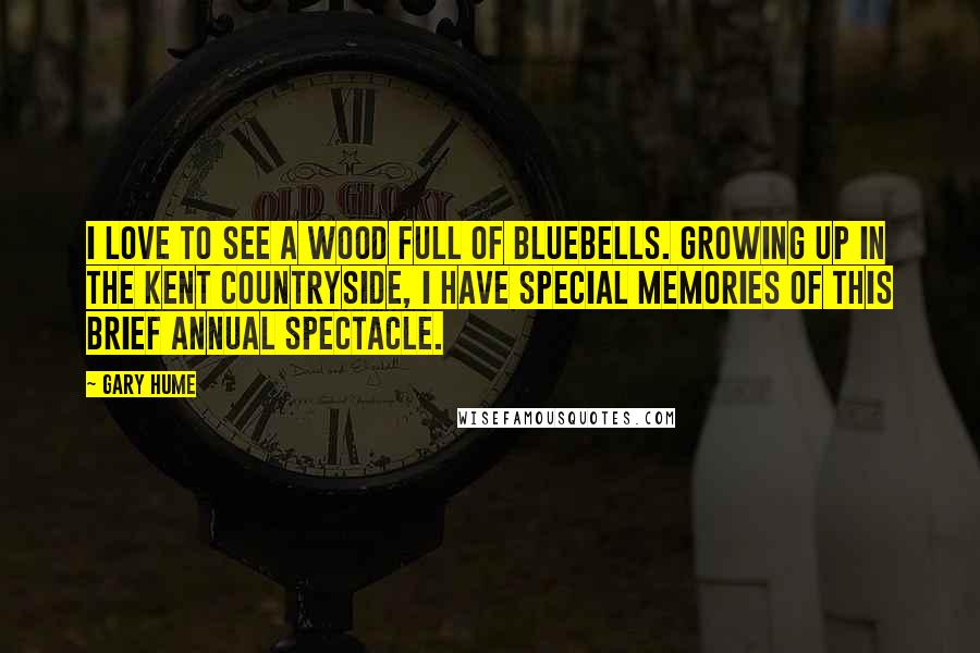 Gary Hume Quotes: I love to see a wood full of bluebells. Growing up in the Kent countryside, I have special memories of this brief annual spectacle.