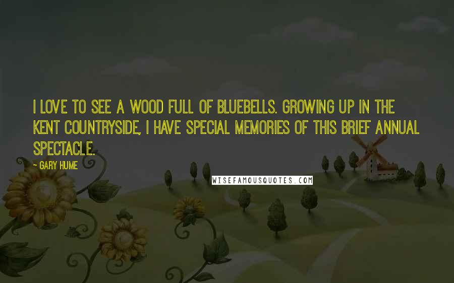 Gary Hume Quotes: I love to see a wood full of bluebells. Growing up in the Kent countryside, I have special memories of this brief annual spectacle.