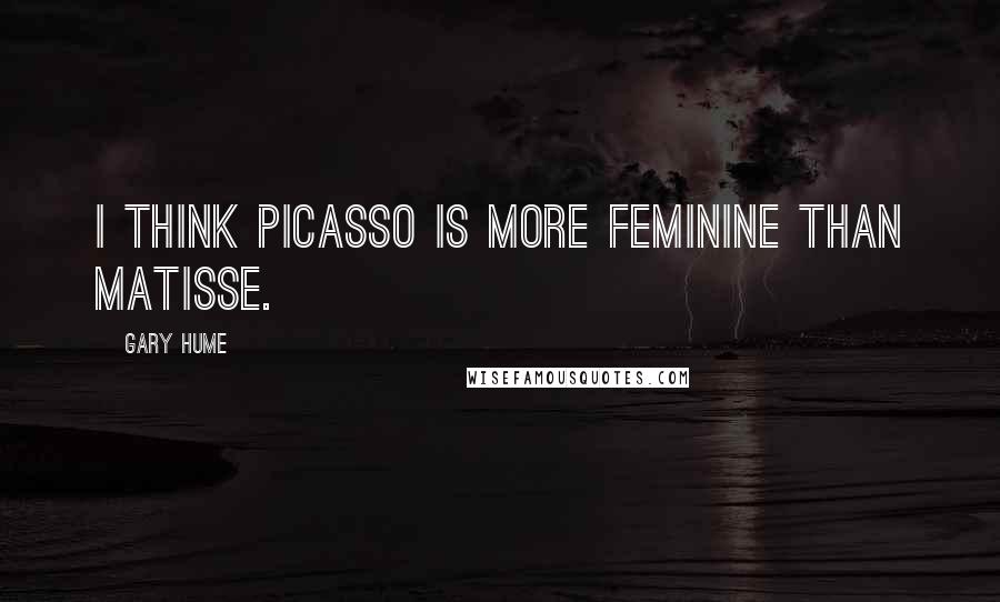 Gary Hume Quotes: I think Picasso is more feminine than Matisse.