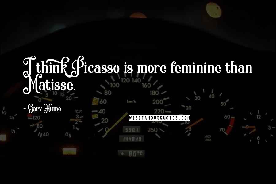 Gary Hume Quotes: I think Picasso is more feminine than Matisse.