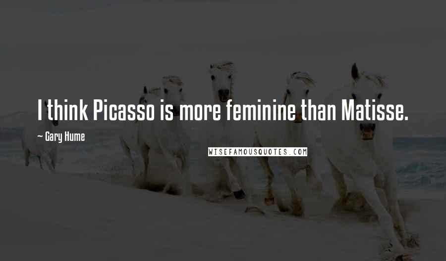 Gary Hume Quotes: I think Picasso is more feminine than Matisse.