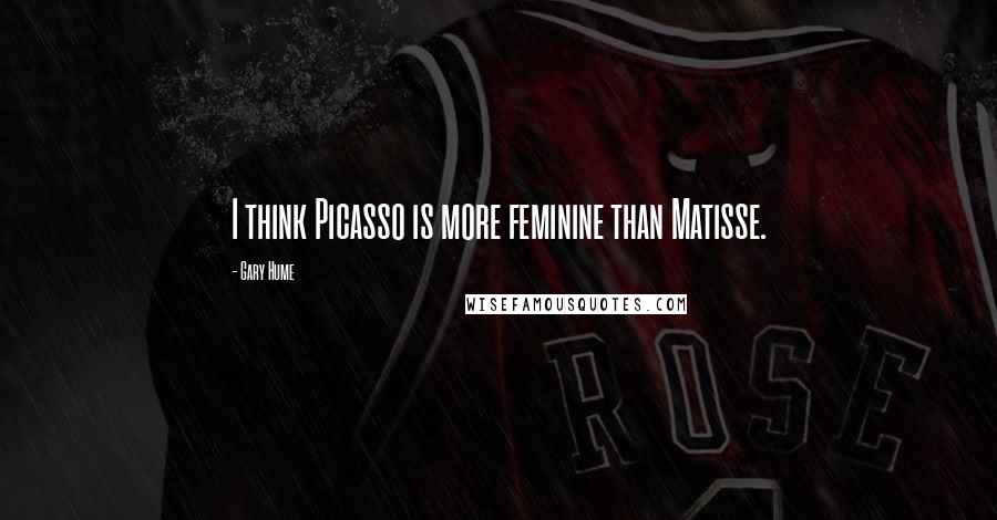 Gary Hume Quotes: I think Picasso is more feminine than Matisse.