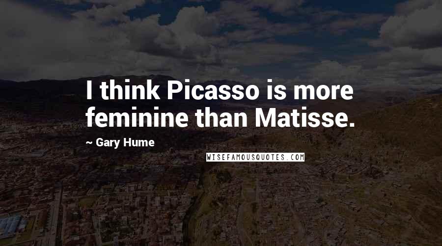 Gary Hume Quotes: I think Picasso is more feminine than Matisse.
