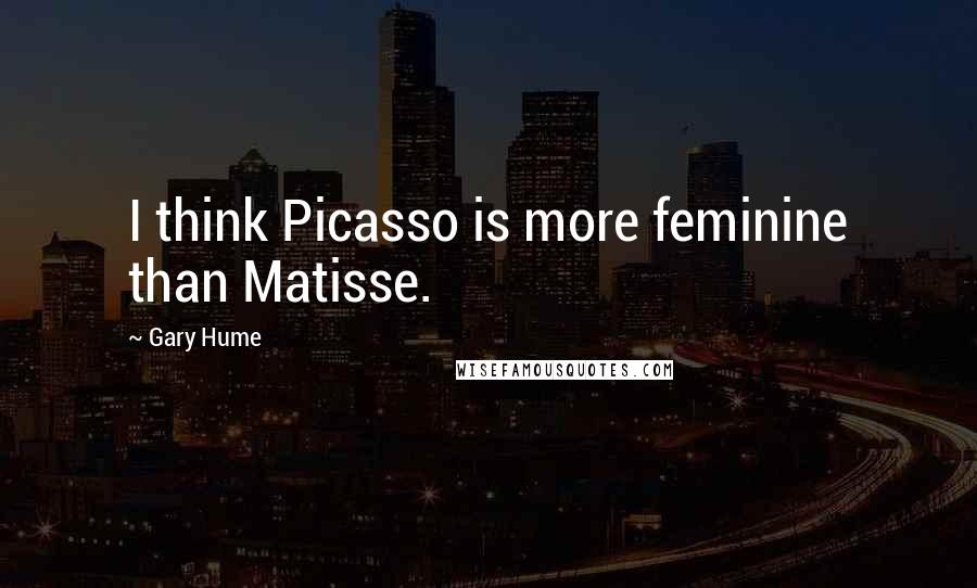 Gary Hume Quotes: I think Picasso is more feminine than Matisse.