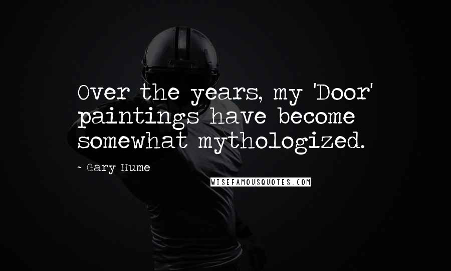 Gary Hume Quotes: Over the years, my 'Door' paintings have become somewhat mythologized.