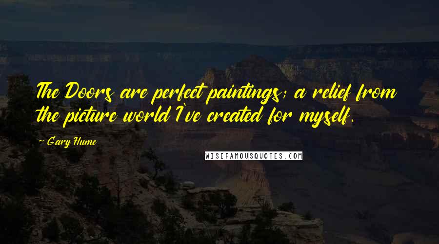 Gary Hume Quotes: The Doors are perfect paintings; a relief from the picture world I've created for myself.