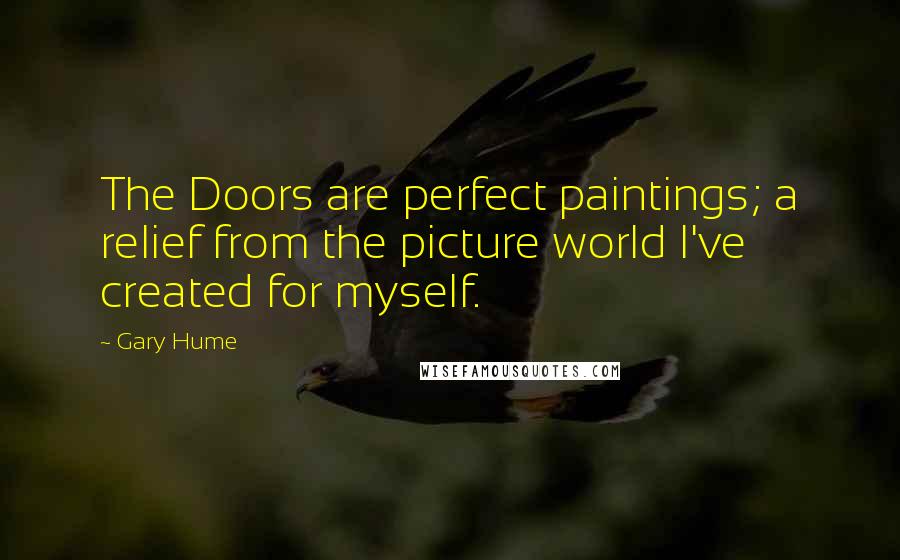 Gary Hume Quotes: The Doors are perfect paintings; a relief from the picture world I've created for myself.