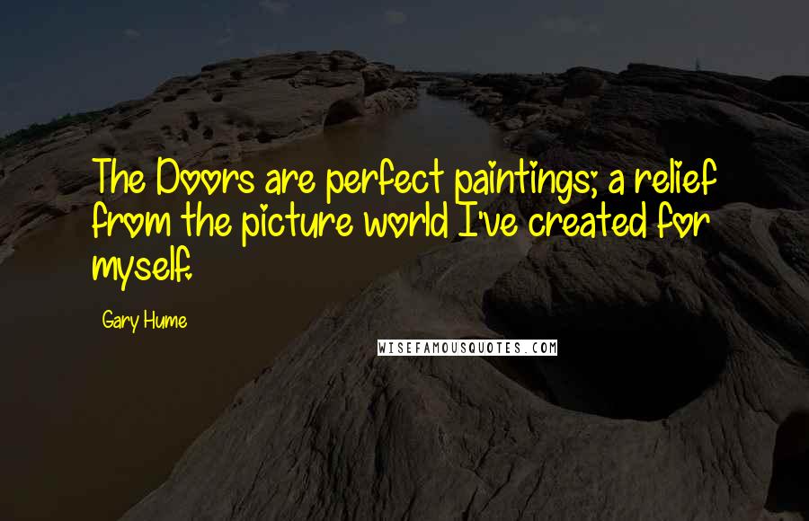 Gary Hume Quotes: The Doors are perfect paintings; a relief from the picture world I've created for myself.