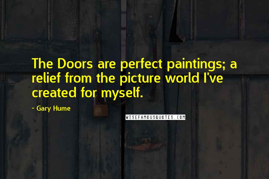 Gary Hume Quotes: The Doors are perfect paintings; a relief from the picture world I've created for myself.