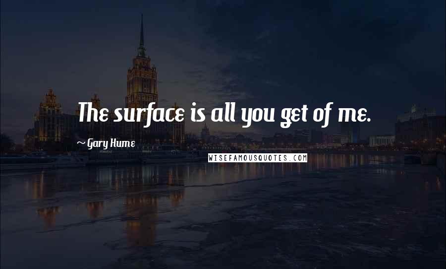 Gary Hume Quotes: The surface is all you get of me.
