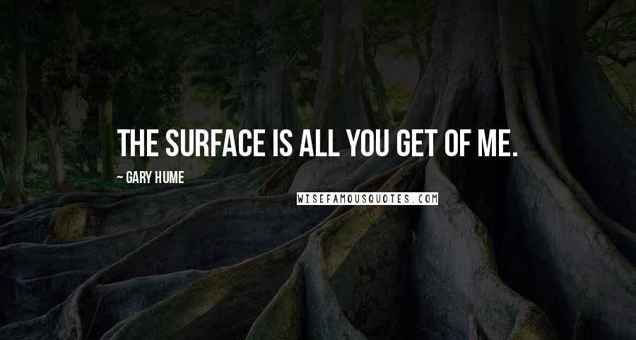 Gary Hume Quotes: The surface is all you get of me.