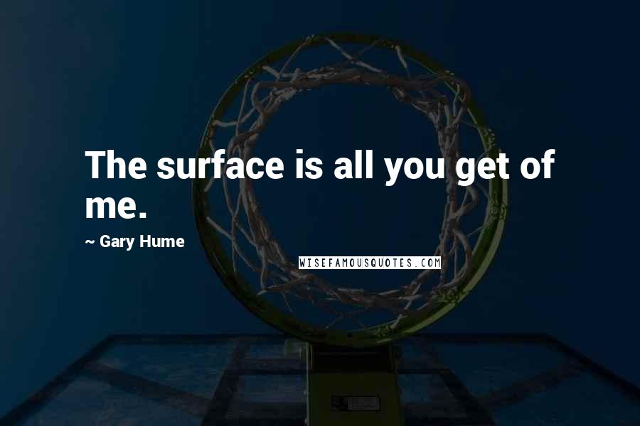 Gary Hume Quotes: The surface is all you get of me.