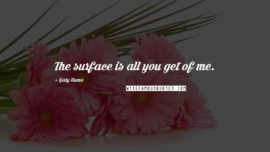 Gary Hume Quotes: The surface is all you get of me.