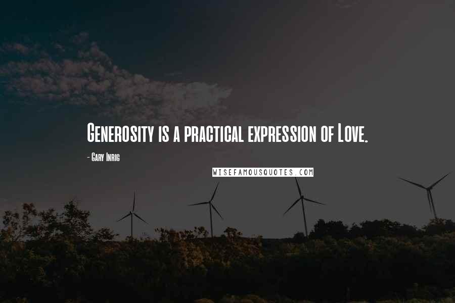 Gary Inrig Quotes: Generosity is a practical expression of Love.