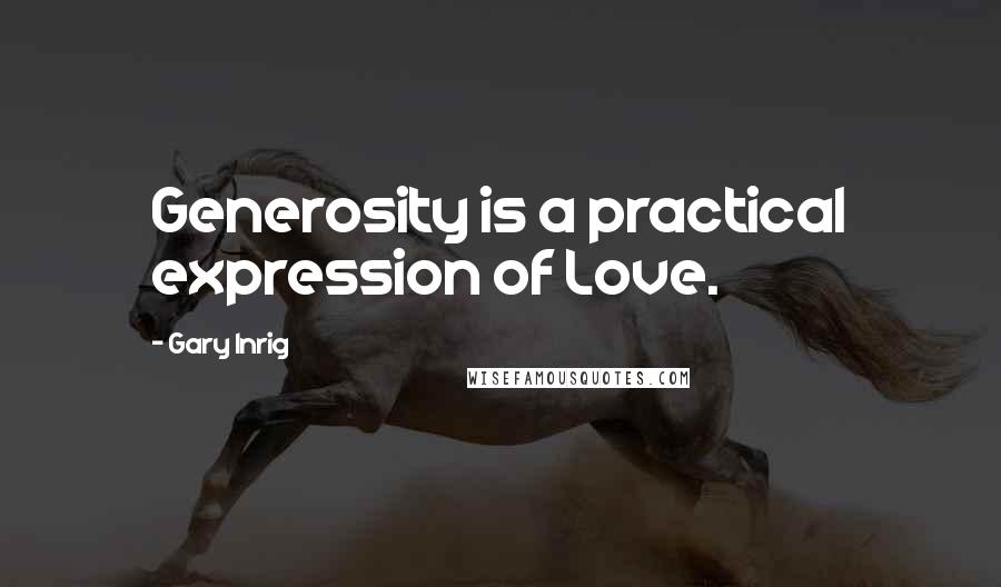 Gary Inrig Quotes: Generosity is a practical expression of Love.