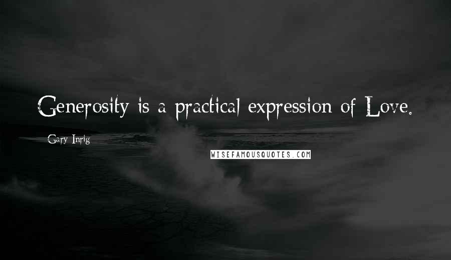 Gary Inrig Quotes: Generosity is a practical expression of Love.