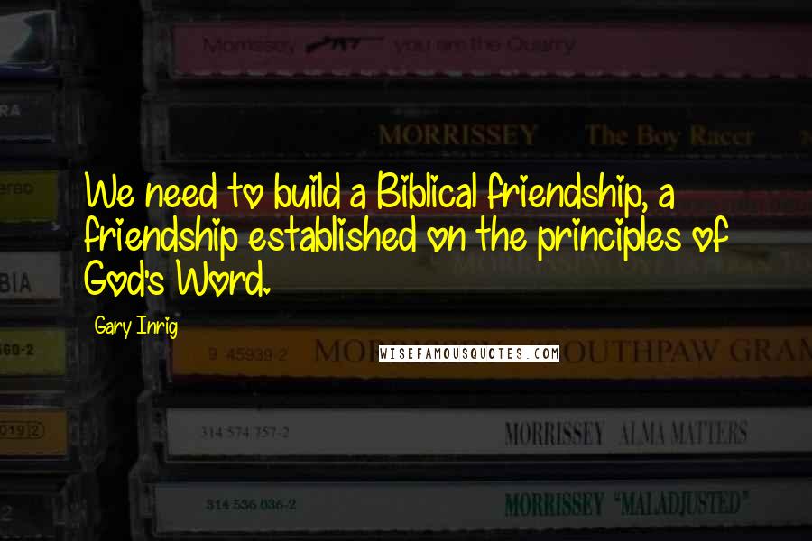 Gary Inrig Quotes: We need to build a Biblical friendship, a friendship established on the principles of God's Word.