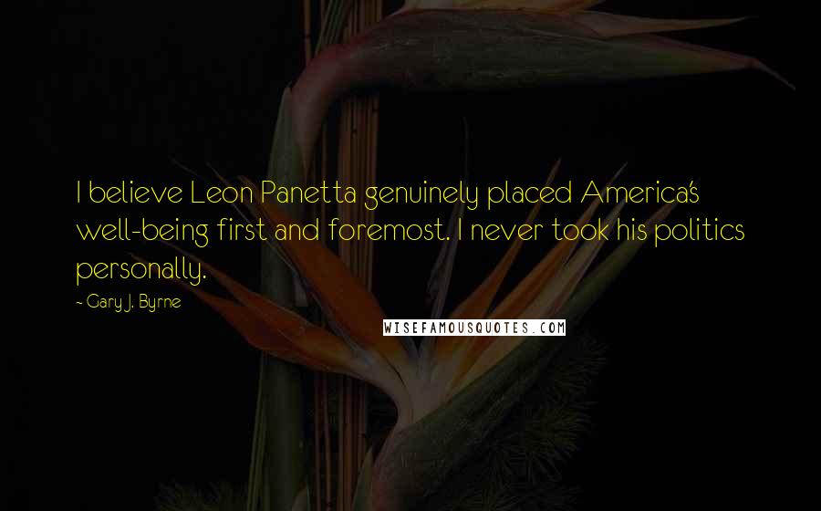 Gary J. Byrne Quotes: I believe Leon Panetta genuinely placed America's well-being first and foremost. I never took his politics personally.