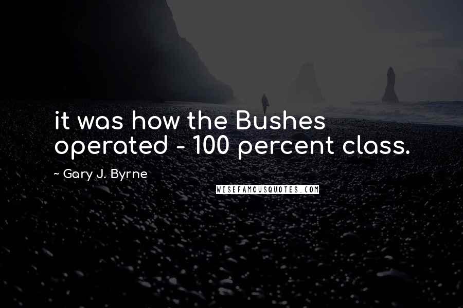 Gary J. Byrne Quotes: it was how the Bushes operated - 100 percent class.