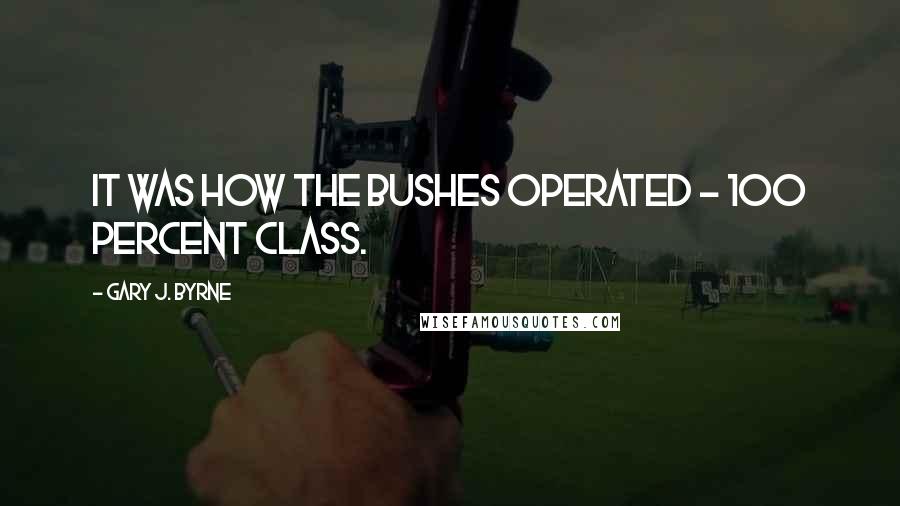 Gary J. Byrne Quotes: it was how the Bushes operated - 100 percent class.