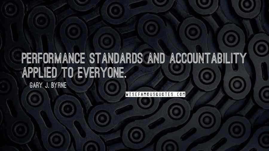 Gary J. Byrne Quotes: Performance standards and accountability applied to everyone.