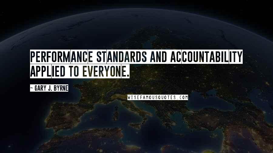 Gary J. Byrne Quotes: Performance standards and accountability applied to everyone.