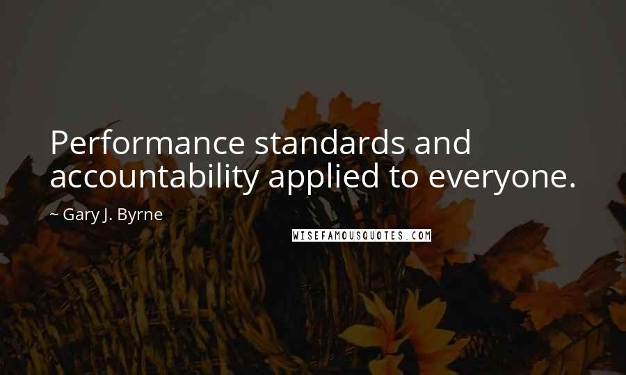 Gary J. Byrne Quotes: Performance standards and accountability applied to everyone.