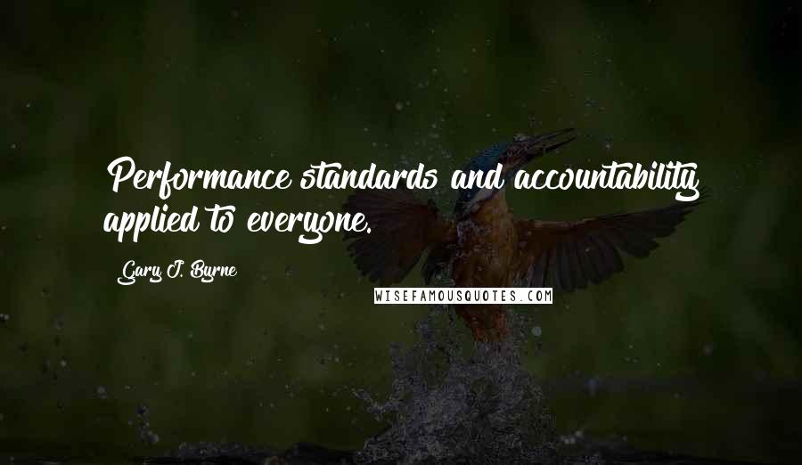 Gary J. Byrne Quotes: Performance standards and accountability applied to everyone.