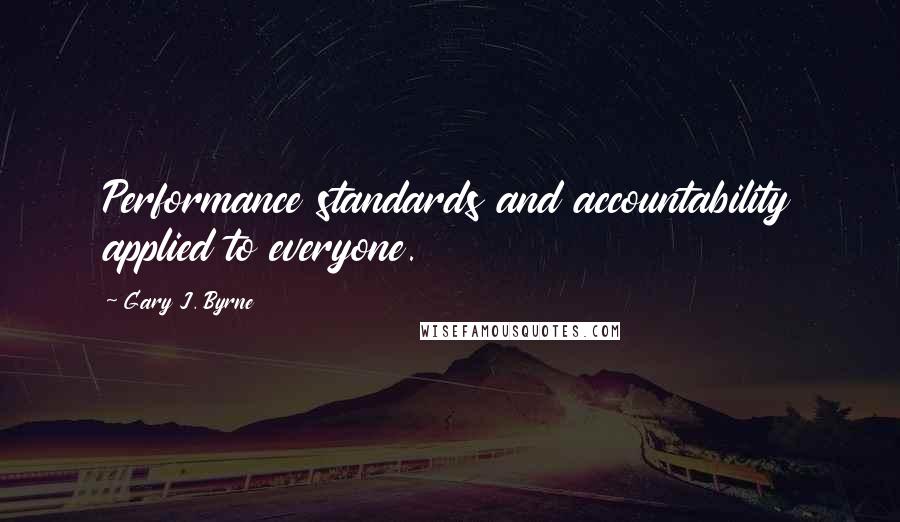 Gary J. Byrne Quotes: Performance standards and accountability applied to everyone.