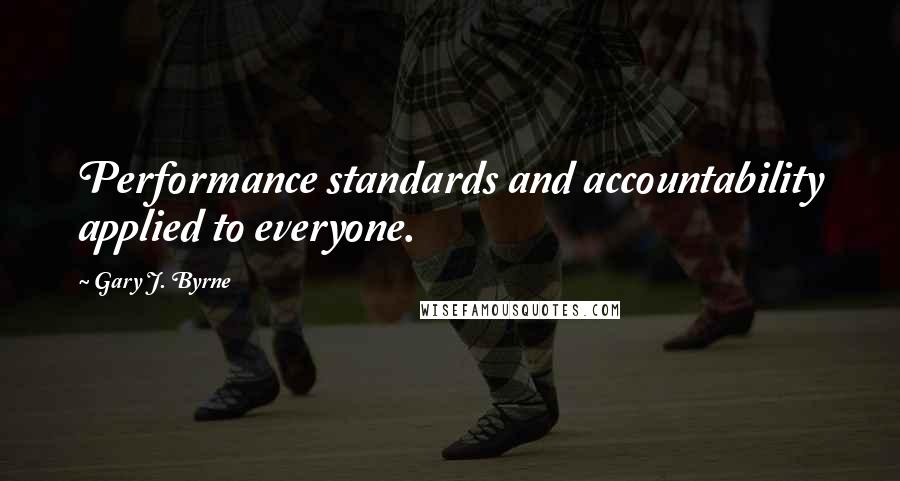 Gary J. Byrne Quotes: Performance standards and accountability applied to everyone.