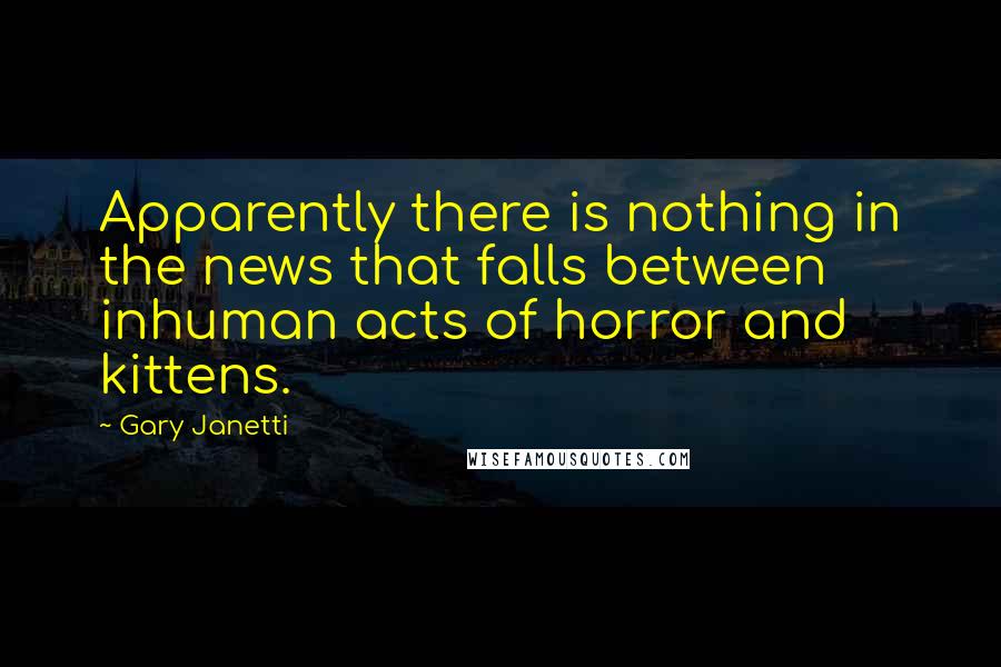 Gary Janetti Quotes: Apparently there is nothing in the news that falls between inhuman acts of horror and kittens.