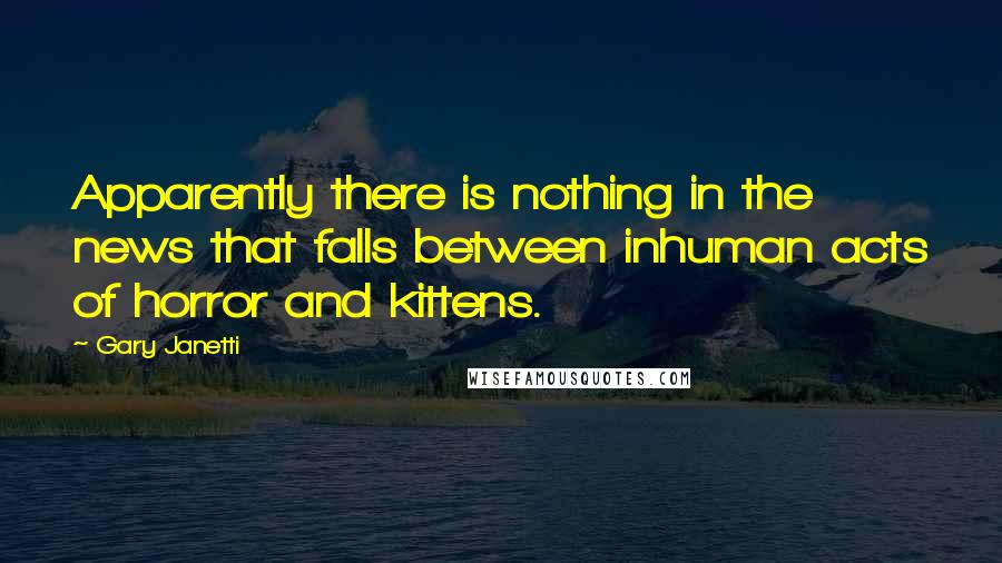 Gary Janetti Quotes: Apparently there is nothing in the news that falls between inhuman acts of horror and kittens.