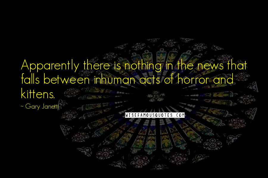 Gary Janetti Quotes: Apparently there is nothing in the news that falls between inhuman acts of horror and kittens.