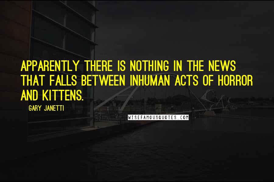 Gary Janetti Quotes: Apparently there is nothing in the news that falls between inhuman acts of horror and kittens.