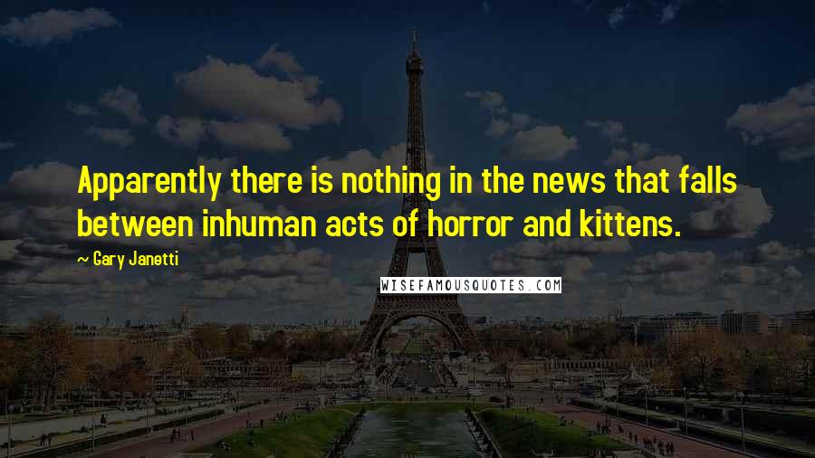 Gary Janetti Quotes: Apparently there is nothing in the news that falls between inhuman acts of horror and kittens.