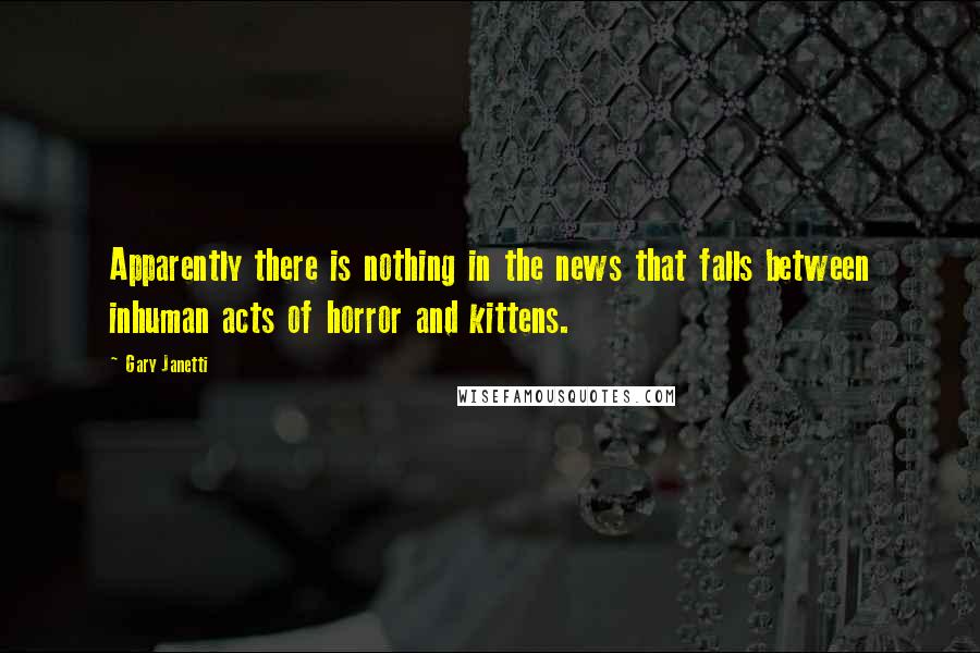 Gary Janetti Quotes: Apparently there is nothing in the news that falls between inhuman acts of horror and kittens.