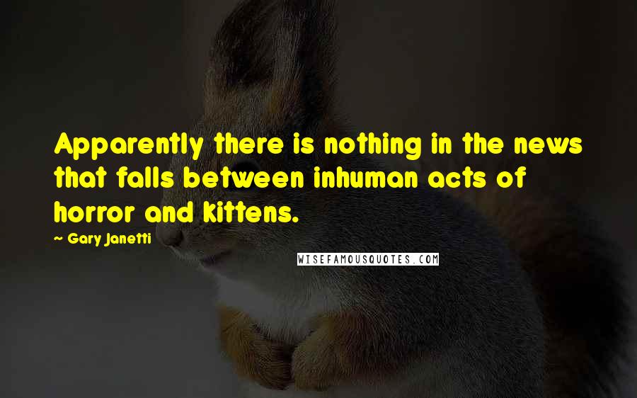 Gary Janetti Quotes: Apparently there is nothing in the news that falls between inhuman acts of horror and kittens.
