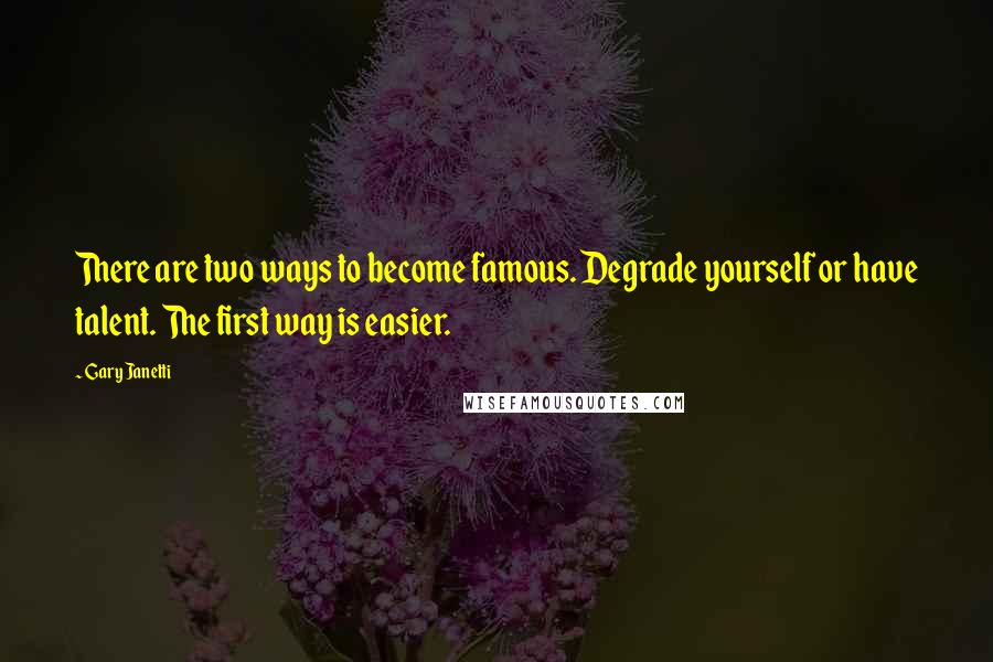 Gary Janetti Quotes: There are two ways to become famous. Degrade yourself or have talent. The first way is easier.