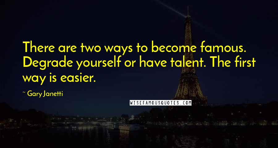 Gary Janetti Quotes: There are two ways to become famous. Degrade yourself or have talent. The first way is easier.