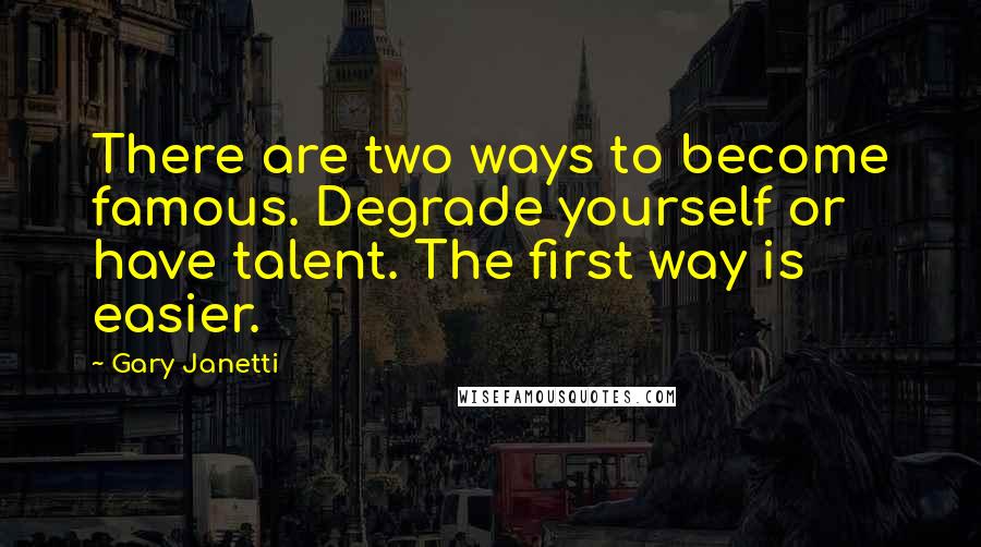 Gary Janetti Quotes: There are two ways to become famous. Degrade yourself or have talent. The first way is easier.
