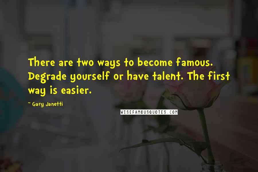 Gary Janetti Quotes: There are two ways to become famous. Degrade yourself or have talent. The first way is easier.